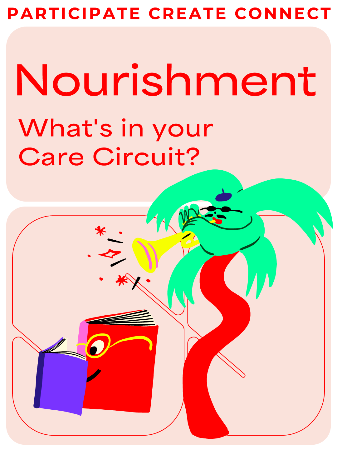 Participate Create Connect. Nourishment. What's in your Care Circuit? A palm tree with a red trunk and sunglasses belting out with a trumpet. A red book with glasses reading a purple book.